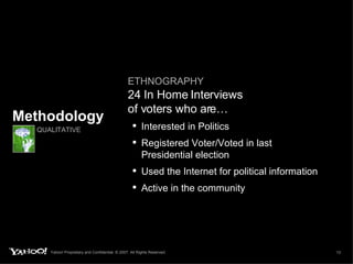 Methodology QUALITATIVE   ETHNOGRAPHY   24 In Home Interviews  of voters who are… Interested in Politics Registered Voter/Voted in last  Presidential election Used the Internet for political information Active in the community 