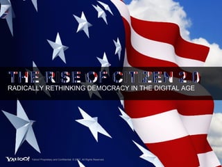 RADICALLY RETHINKING DEMOCRACY IN THE DIGITAL AGE THE RISE OF CITIZEN 2.0 Yahoo! Proprietary and Confidential. © 2007. All Rights Reserved. 