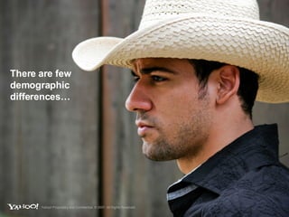 There are few demographic differences… Yahoo! Proprietary and Confidential. © 2007. All Rights Reserved. 