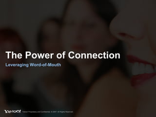 The Power of Connection  Leveraging Word-of-Mouth Yahoo! Proprietary and Confidential. © 2007. All Rights Reserved. 