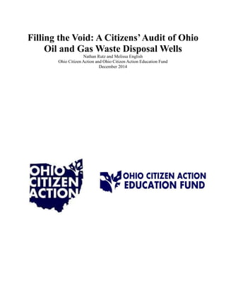 Filling the Void: A Citizens’Audit of Ohio
Oil and Gas Waste Disposal Wells
Nathan Rutz and Melissa English
Ohio Citizen Action and Ohio Citizen Action Education Fund
December 2014
 