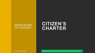 CITIZEN’S
CHARTER
DEPED BAYBAY
CITY DIVISION
Thursday, 2 April 2020 “Minding our school children and their communities is our core business!”
 