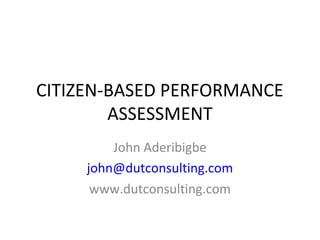 CITIZEN-BASED PERFORMANCE
ASSESSMENT
John Aderibigbe
john@dutconsulting.com
www.dutconsulting.com
 