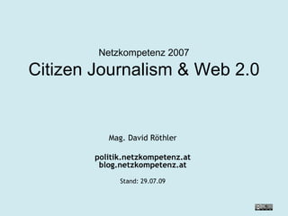 Netzkompetenz 2007 Citizen Journalism & Web 2.0 Mag. David Röthler politik.netzkompetenz.at blog.netzkompetenz.at Stand:  26.05.09 