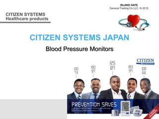 CITIZEN SYSTEMS
Healthcare products
CITIZEN SYSTEMS JAPAN
ISLAND GATE
General Trading Co LLC © 2015
Blood Pressure Monitors
 