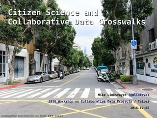 1
Citizen Science andCitizen Science and
Collaborative Data CrosswalksCollaborative Data Crosswalks
Mike Linksvayer (@mlinksva)
2016 Workshop on Collaborative Data Projects / Taipei
2016-12-08
Xinzhong Street South View from Fujin Street · 玄史生 · CC0-1.0
 