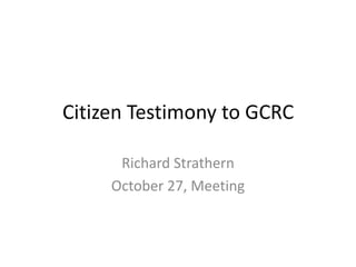 Citizen Testimony to GCRC

      Richard Strathern
     October 27, Meeting
 