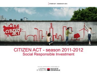 CITIZEN ACT - season 2011-2012 Social Responsible Investment CITIZEN ACT – SEASON 2011-2012 