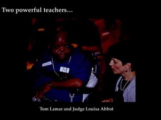 Two powerful teachers…




           Tom Lamar and Judge Louisa Abbot
 
