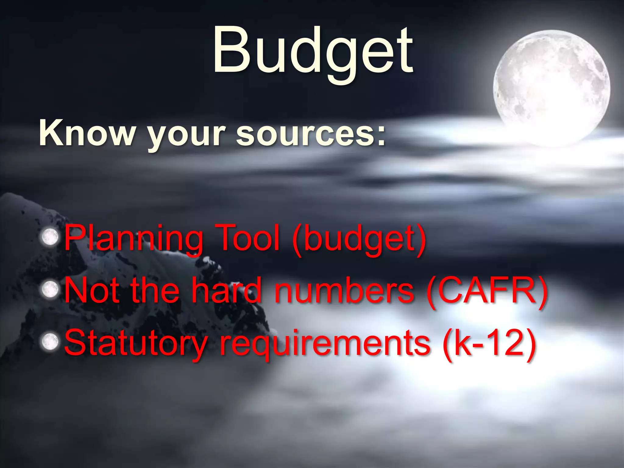 Budget
Know your sources:
Planning Tool (budget)
Not the hard numbers (CAFR)
Statutory requirements (k-12)
 