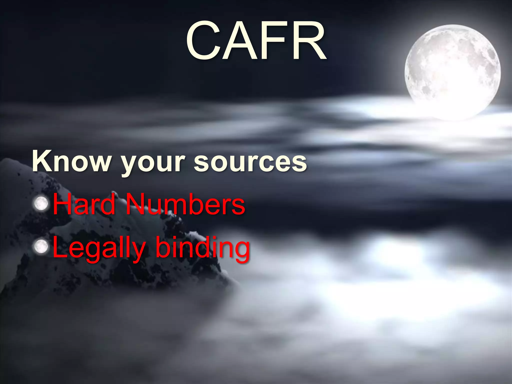 CAFR
Know your sources
Hard Numbers
Legally binding
 