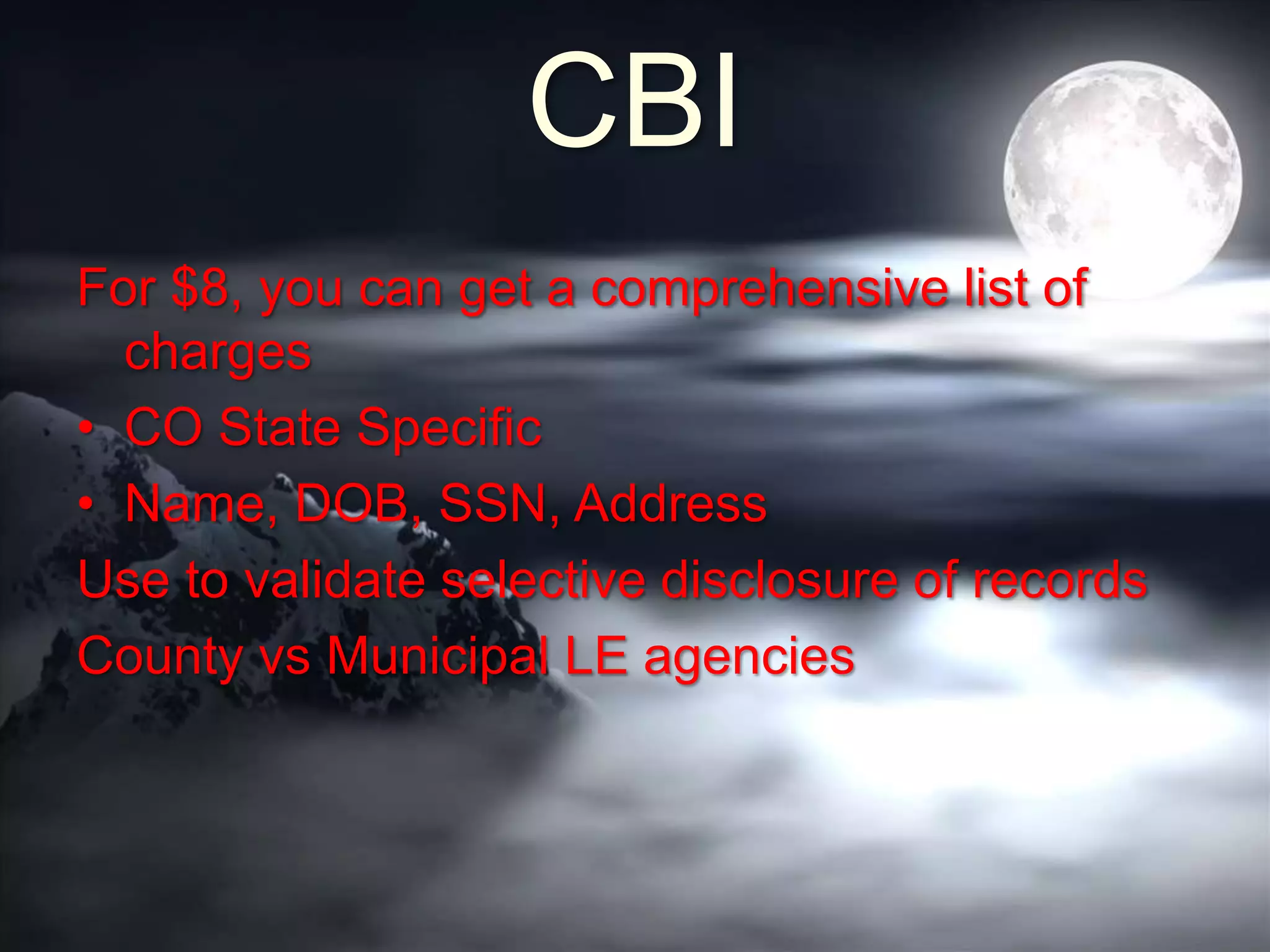 CBI
For $8, you can get a comprehensive list of
charges
• CO State Specific
• Name, DOB, SSN, Address
Use to validate selective disclosure of records
County vs Municipal LE agencies
 