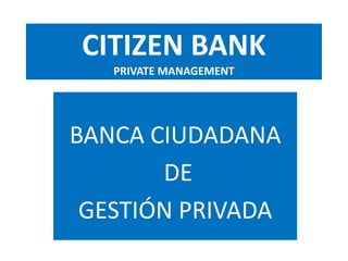 CITIZEN BANK
PRIVATE MANAGEMENT
BANCA CIUDADANA
DE
GESTIÓN PRIVADA
 
