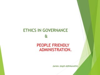 ETHICS IN GOVERNANCE
&
PEOPLE FRIENDLY
ADMINISTRATION.
James Josph Adhikarathil.
 
