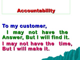Accountability To my customer, I may not have the  Answer, But I will find it. I may not have the  time, But I will make it. 