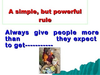 A simple, but powerful rule Always give people more than  they expect  to get----------- 