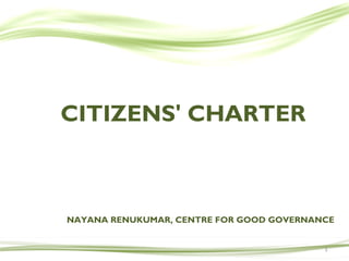 CITIZENS' CHARTER
1
NAYANA RENUKUMAR, CENTRE FOR GOOD GOVERNANCE
 