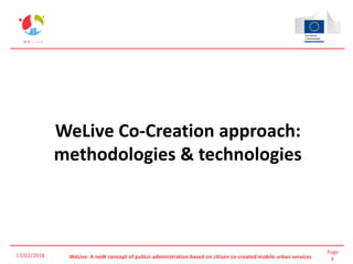 Page
9WeLive: A neW concept of pubLic administration based on citizen co-created mobile urban services
WeLive Co-Creation approach:
methodologies & technologies
13/02/2018
 