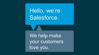 Hello, we’re
Salesforce.
We help make
your customers
love you.
 