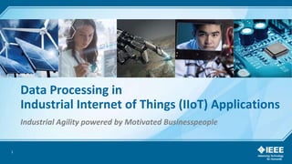 1
Data Processing in
Industrial Internet of Things (IIoT) Applications
Industrial Agility powered by Motivated Businesspeople
 