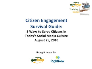 Citizen Engagement Survival Guide: 5 Ways to Serve Citizens in Today’s Social Media Culture August 25, 2010 Brought to you by: 