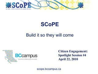Build it so they will come SCoPE Citizen Engagement: Spotlight Session #4 April 22, 2010 