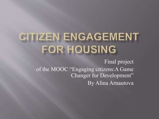 Final project
of the MOOC “Engaging citizens:A Game
Changer for Development”
By Alina Arnautova
 