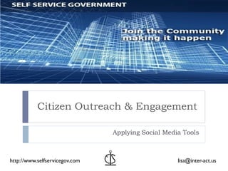 Citizen Outreach & Engagement

                                Applying Social Media Tools



http://www.selfservicegov.com                       lisa@inter-act.us
 