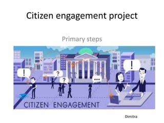 Citizen engagement project
Primary steps
Dimitra
 