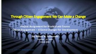 Through Citizen Engagement We Can Make a Change
Project Assignment for World Bank Course
Citizen Engagement – A Game Changer for Development
By Hillary N. Fernando
Colombo – Sri Lanka
March 2016
* Picture Source: Sunday Times- 2013 your year to go green
 