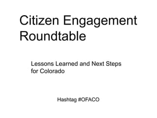 Citizen Engagement
Roundtable
 Lessons Learned and Next Steps
 for Colorado



         Hashtag #OFACO
 