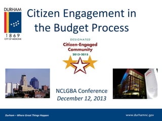 Citizen Engagement in
the Budget Process

NCLGBA Conference
December 12, 2013
Durham – Where Great Things Happen

 