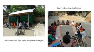 Accessible house in rural area in Bangladesh built by UP
Court yard meeting of collectives
 