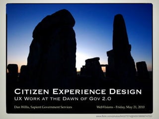 Citizen Experience Design
UX Work at the Dawn of Gov 2.0
Dan Willis, Sapient Government Services   WebVisions - Friday, May 21, 2010

                                          www.flickr.com/photos/84327574@N00/3868674702/
 