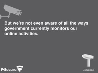 #CITIZENFOUR 
But we’re not even aware of all the ways 
government currently monitors our 
online activities. 
 