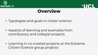 • Typologies and goals in citizen science
• Aspects of learning and examples from
contributory and collegial projects
• Le...