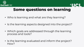 • Who is learning and what are they learning?
• Is the learning aspects designed into the project?
• Which goals are addre...