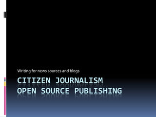 Citizen journalismOpen Source Publishing Writing for news sources and blogs 