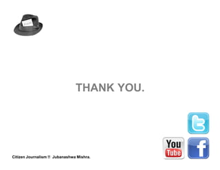 THANK YOU.




Citizen Journalism !! Jubanashwa Mishra.
 