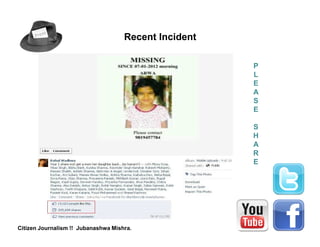Recent Incident

                                                       P
                                                       L
                                                       E
                                                       A
                                                       S
                                                       E

                                                       S
                                                       H
                                                       A
                                                       R
                                                       E




Citizen Journalism !! Jubanashwa Mishra.
 