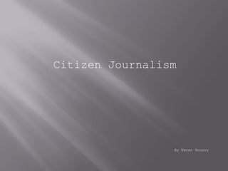 Citizen Journalism




                 By Karen Roussy
 