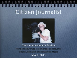 Citizen Journalist
The Camerawoman’s Edition
Filling the News Gap in Cambridge and Beyond:
Citizen Journalism and Grassroots Media
May 4, 2013
 