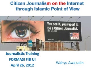 Journalistic Training
  FORMASI FIB UI
                        Wahyu Awaludin
   April 26, 2012
 