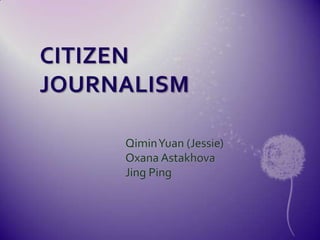 CITIZEN JOURNALISM QiminYuan (Jessie) OxanaAstakhova Jing Ping 