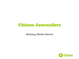 Making Media Social
Citizen Journalists
 