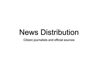 News Distribution
Citizen journalists and official sources
 