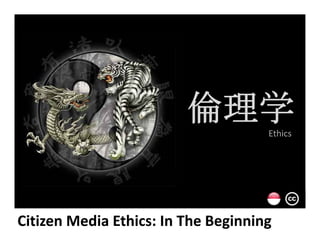 p
aa
t
i
e
n
c
e
倫理学倫理学EthicsEthics
Citizen Media Ethics: In The BeginningCitizen Media Ethics: In The Beginning
 