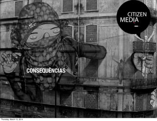 CITIZEN
MEDIA
CONSEQUÊNCIAS
Thursday, March 13, 2014
 