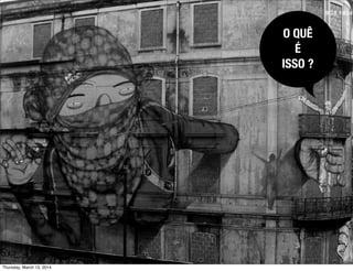 O QUÊ
É
ISSO ?
Thursday, March 13, 2014
 