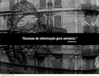 Umberto Eco
“Excesso de informação gera amnésia.”
Thursday, March 13, 2014
 
